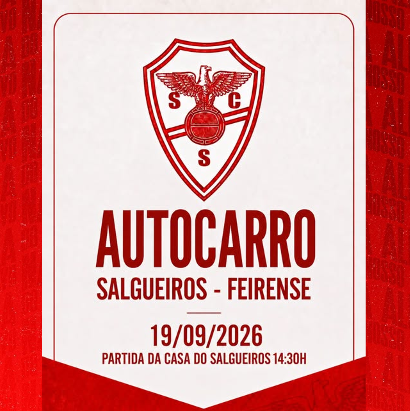 AUTOCARRO SALGUEIROS - FEIRENSE
Partida: 14h30, da sede do S. C. Salgueiros
Custo: gratuito para sócios
- Lugares reservados a sócios com mais de 
65 anos de idade
- ⁠Lugares reservados à Associação de 
Adeptos Alma Salgueirista
Os restantes lugares serão atribuídos por 
ordem de marcação.

Condições de acesso:
O autocarro destina-se exclusivamente a sócios. 
Só será permitida a inscrição de não sócios caso 
não se verifique o preenchimento da totalidade 
das vagas.
As quotas terão de estar em dia, seja na 
Associação, seja no Clube.
LUGARES LIMITADOS À DISPONIBILIDADE 
DO AUTOCARRO 

Inscrições:
As inscrições estarão abertas de terça-feira a 
quinta-feira (16 de 18 de setembro) e 
poderão ser feitas exclusivamente por uma das 
seguintes vias:
Contacto telefónico com os serviços de 
secretaria (D. Lucinda) — 917 723 591
Presencialmente, na secretaria do Clube.